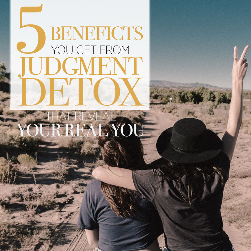 The 5 Benefits You Get from Judgment Detox that Reveal your Real You